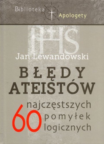 Błędy Ateistów. 60 najczęstszych pomyłek logicznych (książka) - Jan Lewandowski, popularnonaukowe, Wydawnictwo Paulinianum, 2019 r., oprawa twarda - 60132 9788365600615