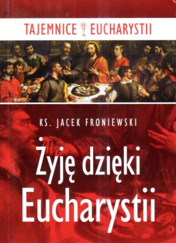 Żyję dzięki Eucharystii. Tajemnice Eucharystii (książka) - ks. Jacek Froniewski, Eucharystia, Wydawnictwo Paulinianum, 2017 r., oprawa miękka - 60129 9788365600288