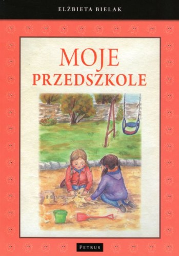 Moje przedszkole (książka) - Elżbieta Bielak, opowiadania eseje; pedagogika, PETRUS WYDAWNICTWO, 2019 r., oprawa twarda - 60068 9788377203835