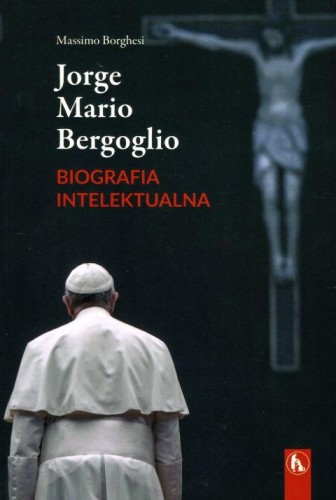 Jorge Mario Bergoglio. Biografia intelektualna. Dialektyka i mistyka (książka) - Massimo Borghesi, Franciszek papież, Wydawnictwo Bratni Zew, 2018 r., oprawa miękka - 59970 9788374853224