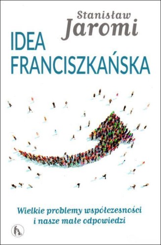 Idea franciszkańska. Wielkie problemy współczesności i nasze małe odpowiedzi (książka) - Stanisław Jaromi, wspólnoty; Kościół, Wydawnictwo Bratni Zew, 2018 r., oprawa miękka - 59969 9788374853217
