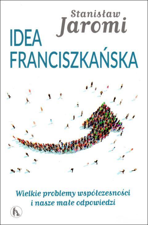 Idea franciszkańska. Wielkie problemy współczesności i nasze małe odpowiedzi (książka) - Stanisław Jaromi, wspólnoty; Kościół, Wydawnictwo Bratni Zew, 2018 r., oprawa miękka - 59969 9788374853217