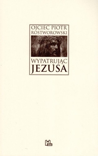 Wypatrując Jezusa (książka) - Piotr Rostworowski, Rostworowski, Wydawnictwo OO. Benedyktynów TYNIEC, 2018 r., oprawa miękka - 59639 9788373548312