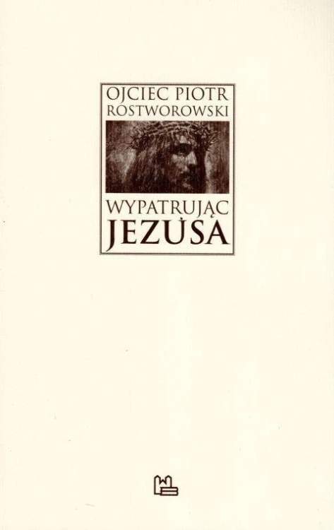 Wypatrując Jezusa (książka) - Piotr Rostworowski, Rostworowski, Wydawnictwo OO. Benedyktynów TYNIEC, 2018 r., oprawa miękka - 59639 9788373548312
