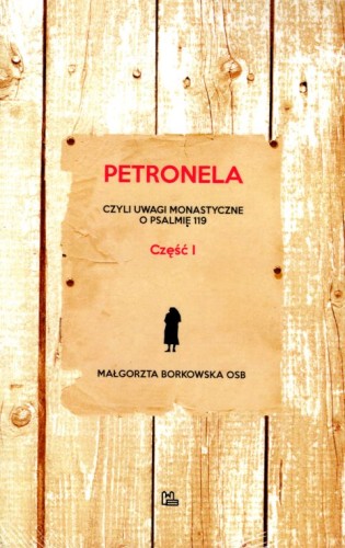 Petronela, czyli uwagi monastyczne o psalmie 119 (część 1) (książka) - Małgorzata Borkowska, rozważania, Wydawnictwo OO. Benedyktynów TYNIEC, 2018 r., oprawa miękka - 59637 9788373548077