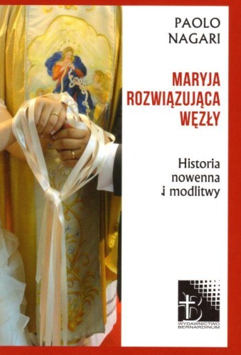 Maryja rozwiązująca węzły. Historia, nowenna i modlitwy (książka) - Paolo Nagari, modlitwa, Wydawnictwo Bernardinum, 2018 r., oprawa miękka - 59633 9788381270618