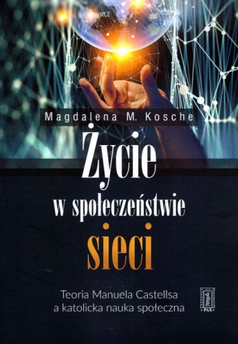 Życie w społeczeństwie sieci. Teoria Manuela Castellsa a katolicka nauka społeczna (książka) - Magdalena M. Kosche, naukowe, Instytut Wydawniczy PAX, oprawa miękka - 59537 9788321120256