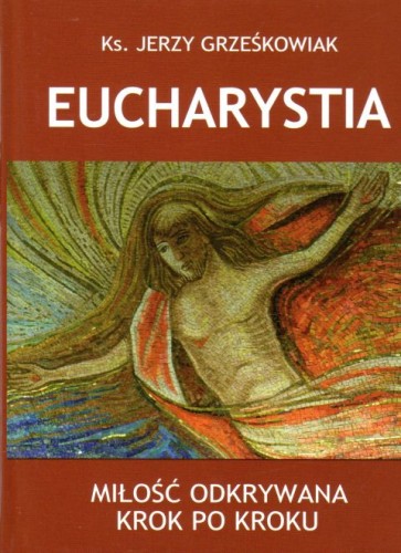 Eucharystia - Miłość odkrywana krok po kroku (książka) - ks. Jerzy Grześkowiak, Eucharystia, Wydawnictwo Paulinianum, 2020 r., oprawa twarda - 59305 9788365600448