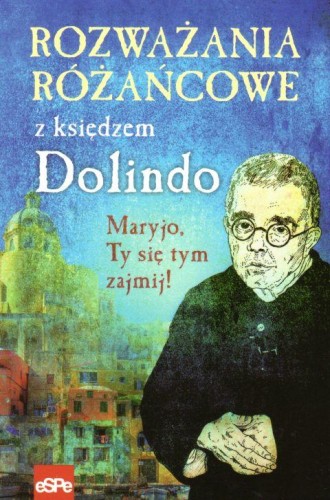 Rozważania różańcowe z księdzem Dolindo. Maryjo, Ty się tym zajmij! (książka) - Michał Wilk, Dolindo, Wydawnictwo eSPe, oprawa miękka - 59052 9788382012385
