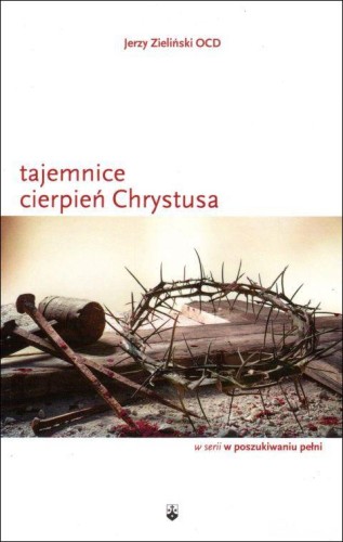 Tajemnice cierpień Chrystusa (książka) - Jerzy Zieliński, Jezus, Wydawnictwo OO. Karmelitów Bosych, 2018 r., oprawa miękka - 58744 9788376044859