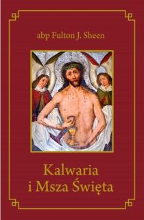 Kalwaria i Msza Święta                     o. miękka (książka) - abp Fulton Sheen, Eucharystia, Wydawnictwo Drukarnia Diecezjalna - Sandomierz, 2019 r., oprawa miękka - 55636 9788381011136