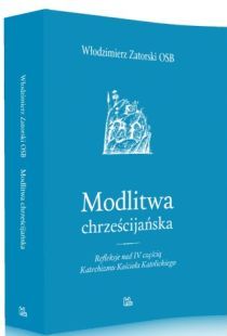 Modlitwa chrześcijańska. Refleksje nad IV częścią Katechizmu Kościoła Katolickiego (książka) - Włodzimierz Zatorski OSB, medytacje, Wydawnictwo OO. Benedyktynów TYNIEC, 2017 r., oprawa miękka - 55580 9788373546660