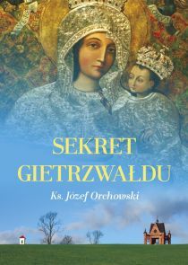 Sekret Gietrzwałdu (książka) - Józef Orchowski, maryjne, WYD ROSEMARIA, 2017 r., oprawa Miękka - 55494 9788363110611