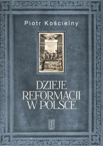 Dzieje reformacji w Polsce (książka) - Piotr Kościelny, historia, dokument, Instytut Wydawniczy PAX, 2017 r., oprawa miękka - 55139 9788321119915