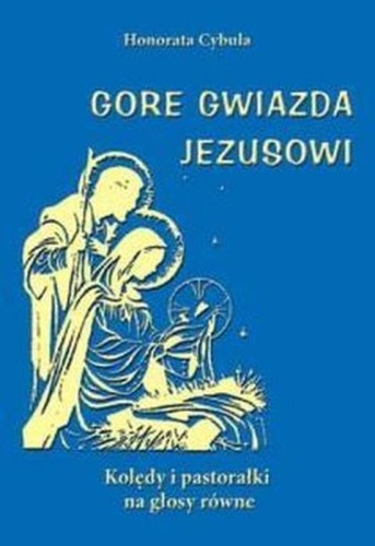 Gore gwiazda Jezusowi. Kolędy i pastorałki na głosy równe - Honorata Cybula, śpiewniki, POLIHYMNIA, 2010 r., oprawa miękka - 54301 9790801528148