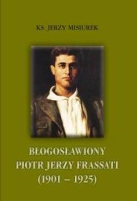 Błogosławiony Piotr Jerzy Frassati (1901 - 1925) (książka) - Jerzy Misiurek, żywoty świętych, Wydawnictwo Muzyczne Polihymnia, 2012 r., oprawa mękka - 54299 9788372709950