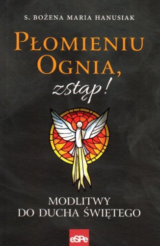Płomieniu ognia, zstąp! Modlitwy do Ducha Świętego (książka) - s. Bożena Maria Hanusiak, duchowość, Wydawnictwo eSPe, 2018 r., oprawa miękka - 58270 9788374828994