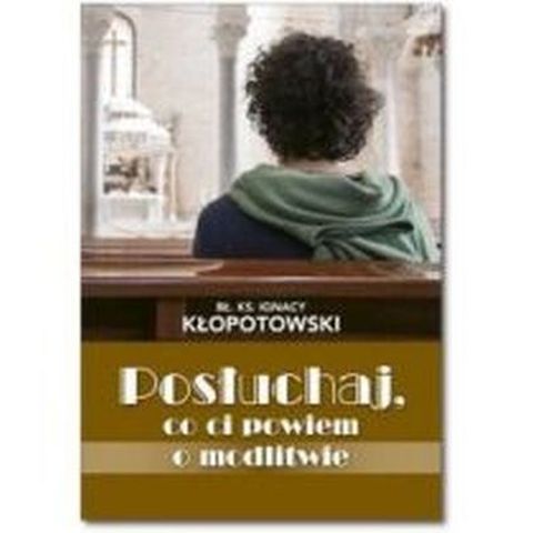 Posłuchaj, co Ci powiem o MODLITWIE (książka) - bł. ks. Ignacy Kłopotowski, modlitwa, Wydawnictwo Sióstr Loretanek, 2016 r., oprawa miękka - 54087 9788372578266