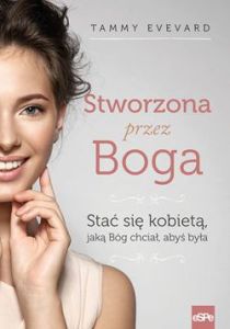 Stworzona przez Boga. Stać się kobietą, jaką Bóg chciał, abyś była (książka) - Tammy Evevard, kobieta, Wydawnictwo eSPe, 2016 r., oprawa miękka - 54022 9788382012644