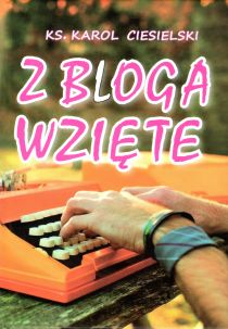 Z bloga wzięte (książka) - ks. Karol Ciesielski, popularnonaukowe, OFIC.WYD.W MISJI, 2016 r., oprawa twarda - 53283 9788385566595