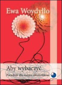 Aby wybaczyć. Poradnik dla rodzin alkoholików (książka) - Ewa Woydyłło, psychologia, AKURACIK, 1998 r., oprawa miękka - 53266 9788387298043