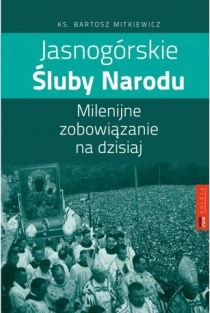 Jasnogórskie Śluby Narodu. Milenijne zobowiązanie na dzisiaj (książka) - ks. Bartosz Mitkiewicz, maryjne, Wrocławska Księgarnia Archidiecezjalna, 2016 r., oprawa miękka - 52964 9788374543491