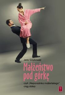 Małżeństwo pod górkę czyli "Nieporadnika małżeńskiego ciąg dalszy (książka) - Jerzy Grzybowski, małżeństwo, Wydawnictwo Misjonarzy Krwi Chrystusa POMOC, 2015 r., oprawa miękka - 51575 9788363459420