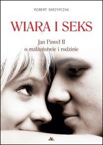 Wiara i seks. Jan Paweł II o małżeństwie i rodzinie (książka) - Ks. Robert Skrzypczak, Jan Paweł II, Wydawnictwo AA - Kraków, 2015 r., oprawa Miękka - 49397 9788378649762