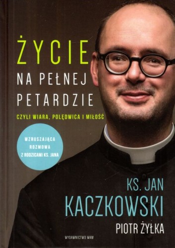 Życie na pełnej petardzie (książka) - ks. Jan Kaczkowski, Piotr Żyłka, świadectwa; Kaczkowski, Wydawnictwo WAM, 2022 r., oprawa twarda - 49215 9788327730855