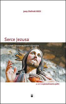 Serce Jezusa. Początek i przeznaczenie człowieka (książka) - Jerzy Zieliński, Karmelici, Wydawnictwo OO. Karmelitów Bosych, 2014 r., oprawa miękka - 46530 9788376043265