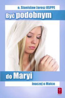 Być podobnym do Maryi. Inaczej o Matce (książka) - o. Stanisław Jarosz, maryjne, Wydawnictwo Misjonarzy Krwi Chrystusa POMOC, 2014 r., oprawa miękka - 45330 9788363459277