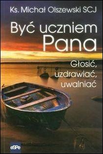 Być uczniem Pana. Głosić, uzdrawiać, uwalniać (książka) - ks. Michał Olszewski, Olszewski, Wydawnictwo eSPe, 2016 r., oprawa Miękka - 44350 9788374826426