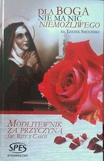 Dla Boga nie ma nic niemożliwego. Modlitewnik za przyczyną św. Rity z Cascii (książka) - ks. Leszek Smoliński, modlitewniki, Wydawnictwo Spes, 2014 r., oprawa Twarda - 43799 9788361189572