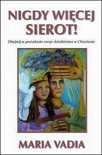 Nigdy więcej sierot! Obejmij w posiadanie swoje dziedzictwo w Chrystusie (książka) - Maria Vadia, maryjne, RHEMA JACEK SAJ, 2014 r., oprawa Miękka - 43731 9788393739134