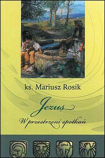Jezus w przestrzeni spotkań (książka) - ks. Mariusz Rosik, wiara, Wrocławska Księgarnia Archidiecezjalna, 2012 r., oprawa miękka - 42006 9788374542227