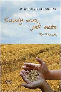 Każdy orze, jak może. 70+7 kazań (książka) - ks. Wojciech Węgrzyniak, homiletyka, Wydawnictwo Spes, 2013 r., oprawa twarda - 41226 9788361189442
