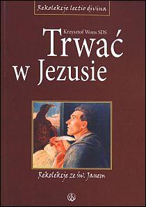 Trwać w Jezusie. Rekolekcje ze św.Janem (książka) - Krzysztof Wons SDS, homiletyka, Wydawnictwo Salwator, 2012 r., oprawa miękka - 38350 9788375802719