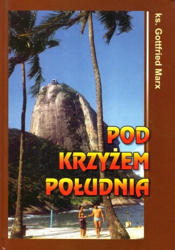 Pod krzyżem południa (książka) - ks. Gottfried Marx, popularnonaukowe, Wydawnictwo św. Krzyża - Opole, 2011 r., oprawa Twarda - 36162 9788373422797
