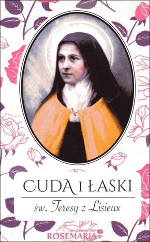 Cuda i łaski św. Teresy z Lisieux (książka) - -, biografie, WYD ROSEMARIA, 2015 r., oprawa Miękka - 34872 9788363110024