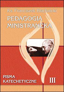 Pedagogia ministrancka. Pisma katechetyczne cz. III (książka) - ks. Franciszek Blachnicki, naukowe, Wydawnictwo Salezjańskie - Warszawa, 2011 r., oprawa Miękka - 34687 9788372014313
