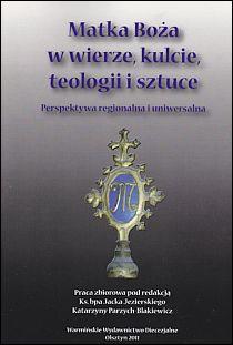 Matka Boża w wierze, kulcie, teologi i sztuce (książka) - bp Jacek Jezierski  (red.) , maryjne, Warmińskie Wydawnictwo Diecezjalne, 2011 r., oprawa miękka - 32605 9788361864806