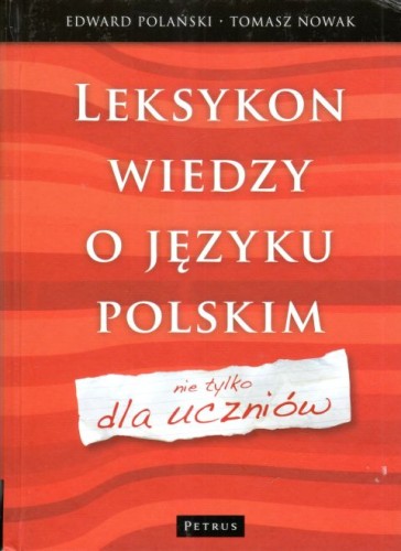 Leksykon wiedzy o języku polskim (nie tylko dla uczniów) (książka) - Edward Polański, Tomasz Nowak, naukowe, PETRUS Wydawnictwo, 2010 r., oprawa twarda - 28703 9788361533818
