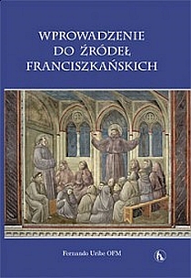 Wprowadzenie do źródeł franciszkańskich (książka) - Fernando Uribe OFM, naukowe, Wydawnictwo Bratni Zew, 2009 r., oprawa twarda - 27970 9788374851107