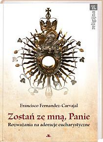 Zostań ze mną, Panie. Rozważania na adoracje eucharystyczne (książka) - Francisco Fernandez Carvajal, adoracje; myśli rozważania, Wydawnictwo AA - Kraków, 2015 r., oprawa zintegrowana - 27298 9788378648888