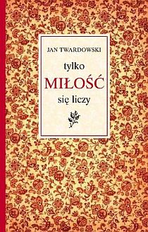 Tylko miłość się liczy (książka) - Jan Twardowski, poezja, Drukarnia i Księgarnia św. Wojciecha, 2009 r., oprawa twarda - 26454 9788375161656