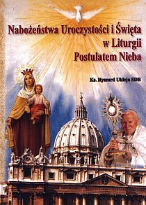Nabożeństwa Uroczystości i Święta w Liturgii Postulatem Nieba (książka) - ks. Ryszard Ukleja SDB, objawienia, cuda, Wydawnictwo Arka - Wrocław, 2009 r., oprawa miękka - 25913 9788385647591