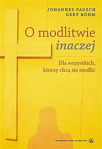 O modlitwie inaczej. Dla wszystkich, którzy chcą się modlić (książka) - Johannes Pausch, Gert Bohm, modlitwa, Wydawnictwo Salwator, 2008 r., oprawa miękka - 25360 9788375800258