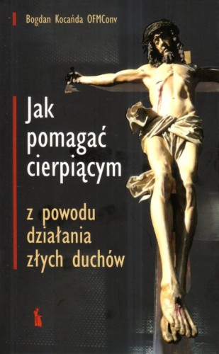 Jak pomagać cierpiącym z powodu działania złych duchów. Poradnik (książka) - Bogdan Kocańda OFMConv, sekty egzorcyzmy; poradniki, Wydawnictwo Bratni Zew, 2024 r., oprawa miękka ze skrzydełkami - 22495 9788374855136