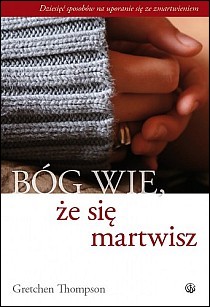 Bóg wie, że się martwisz (książka) - Gretchen Thompson, psychologia; duchowość; poradniki, Wydawnictwo Salwator, 2007 r., oprawa miękka - 22192 9788360703380