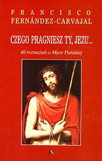 Czego pragniesz Ty, Jezu... 40 rozważań o Męce Pańskiej (książka) - Francisco-Fernandez Carvajal, Wielkanoc Wielki Post, Wydawnictwo AA - Kraków, 2023 r., oprawa miękka - 21143 9788378649236